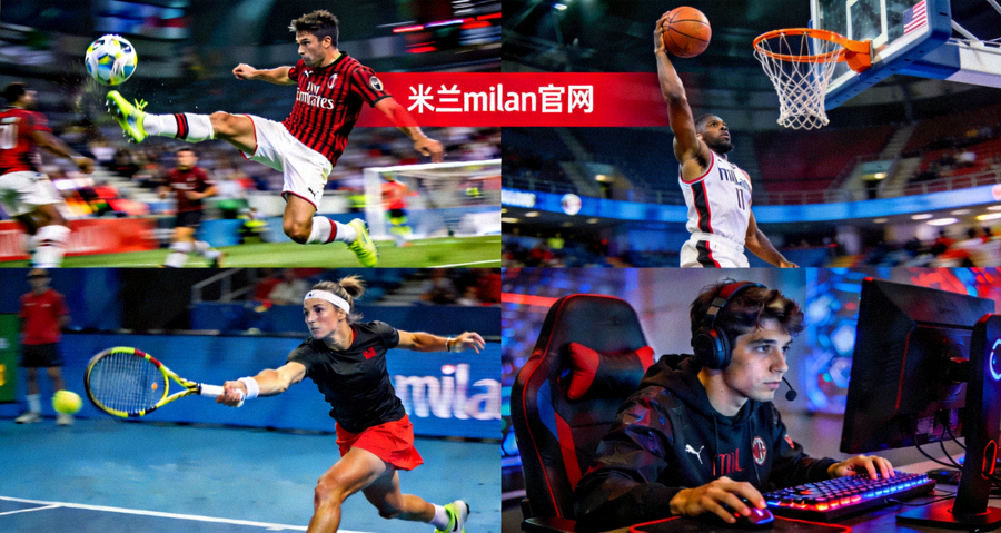 米兰milan官网体育赛事精彩瞬间，足球篮球网球电竞多项目覆盖